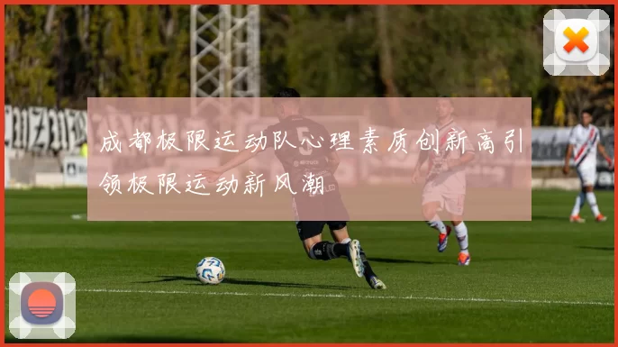成都极限运动队心理素质创新高引领极限运动新风潮