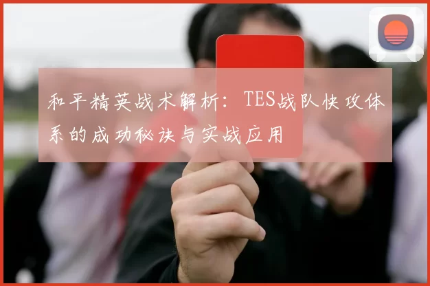 和平精英战术解析：TES战队快攻体系的成功秘诀与实战应用