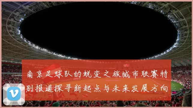 南京足球队的蜕变之旅城市联赛特别报道探寻新起点与未来发展方向