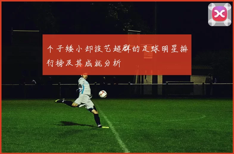 个子矮小却技艺超群的足球明星排行榜及其成就分析