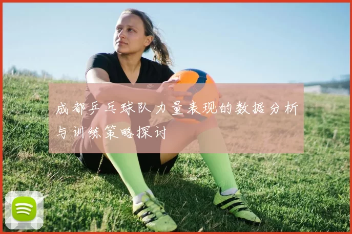 成都乒乓球队力量表现的数据分析与训练策略探讨