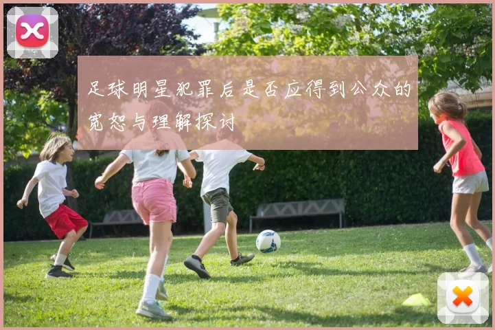 足球明星犯罪后是否应得到公众的宽恕与理解探讨