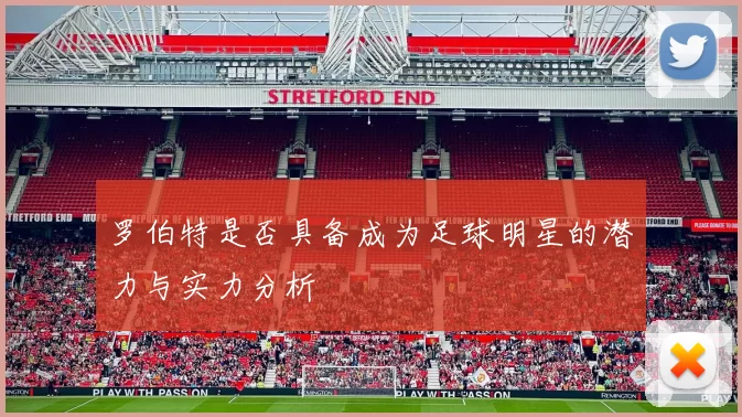 罗伯特是否具备成为足球明星的潜力与实力分析