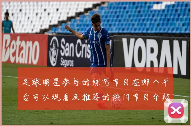 足球明星参与的综艺节目在哪个平台可以观看及推荐的热门节目介绍